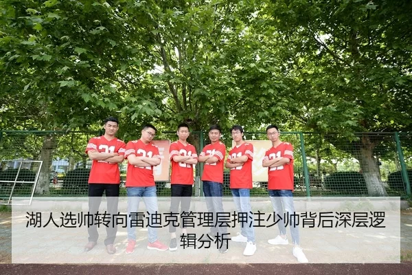 湖人选帅转向雷迪克管理层押注少帅背后深层逻辑分析