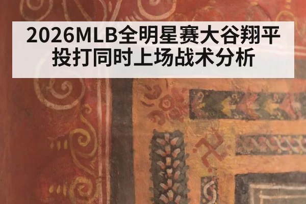 2026MLB全明星赛大谷翔平投打同时上场战术分析