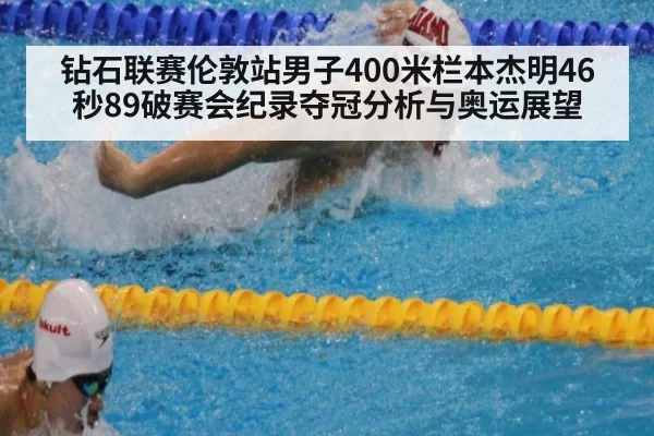 钻石联赛伦敦站男子400米栏本杰明46秒89破赛会纪录夺冠分析与奥运展望