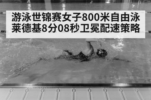 游泳世锦赛女子800米自由泳莱德基8分08秒卫冕配速策略