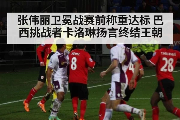 张伟丽卫冕战赛前称重达标 巴西挑战者卡洛琳扬言终结王朝