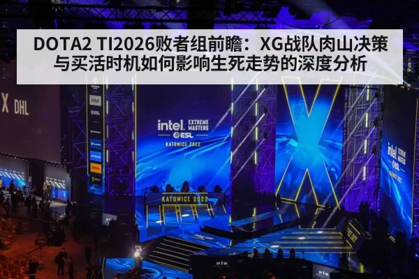 DOTA2 TI2026败者组前瞻：XG战队肉山决策与买活时机如何影响生死走势的深度分析